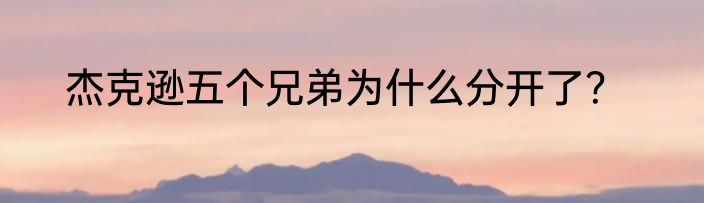 杰克逊五个兄弟为什么分开了？