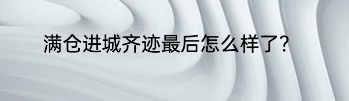满仓进城齐迹最后怎么样了？