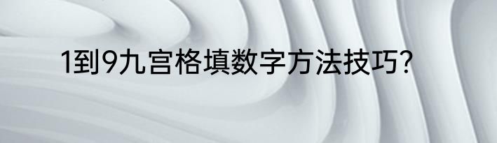 1到9九宫格填数字方法技巧？