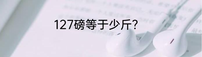 127磅等于少斤？