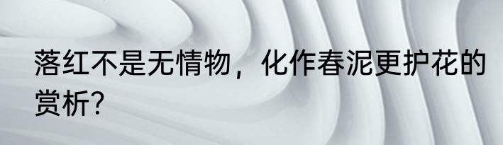 落红不是无情物，化作春泥更护花的赏析？