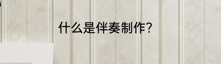 什么是伴奏制作？