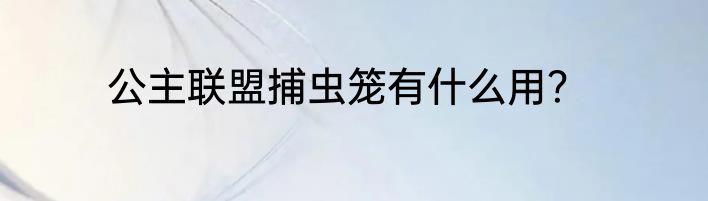 公主联盟捕虫笼有什么用？