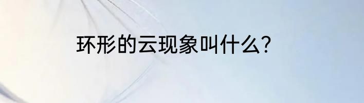 环形的云现象叫什么？