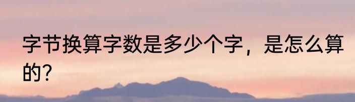字节换算字数是多少个字，是怎么算的？