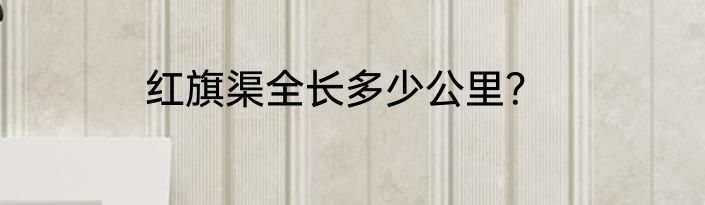 红旗渠全长多少公里？
