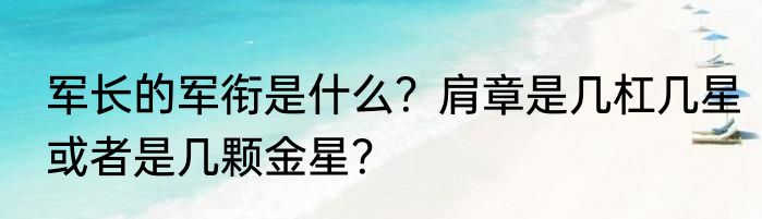 军长的军衔是什么？肩章是几杠几星或者是几颗金星？