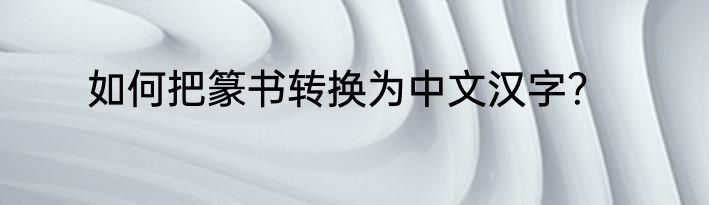 如何把篆书转换为中文汉字？