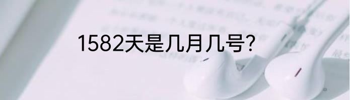 1582天是几月几号？