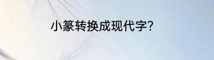 小篆转换成现代字？