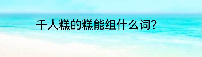 千人糕的糕能组什么词？