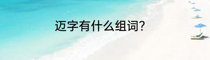 迈字有什么组词？