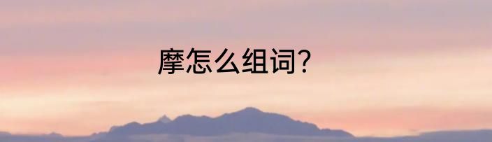 摩怎么组词？