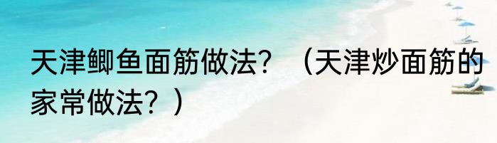 天津鲫鱼面筋做法？（天津炒面筋的家常做法？）