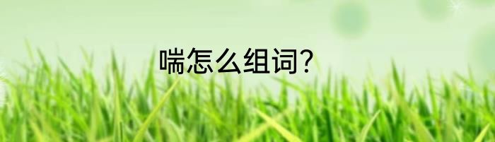 喘怎么组词？