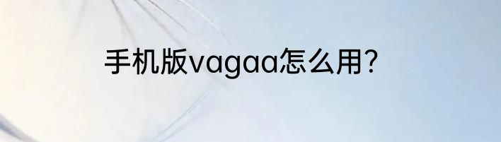 手机版vagaa怎么用？