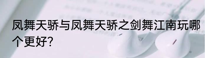 凤舞天骄与凤舞天骄之剑舞江南玩哪个更好？