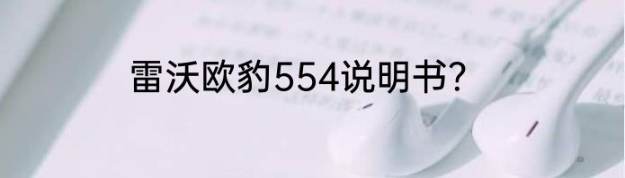 雷沃欧豹554说明书？