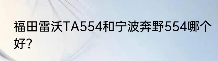 福田雷沃TA554和宁波奔野554哪个好？