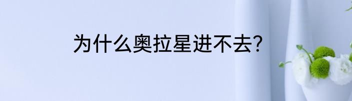 为什么奥拉星进不去？