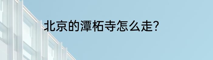 北京的潭柘寺怎么走？