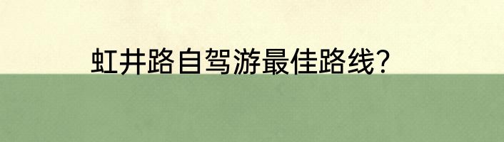 虹井路自驾游最佳路线？