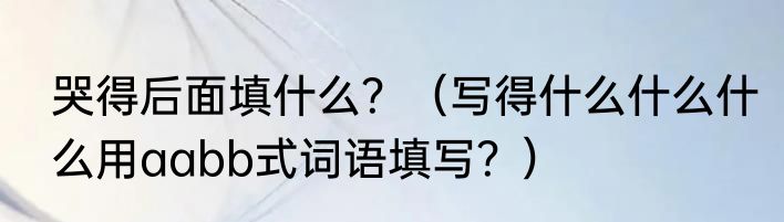 哭得后面填什么？（写得什么什么什么用aabb式词语填写？）