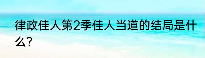 律政佳人第2季佳人当道的结局是什么？