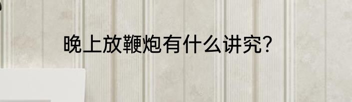 晚上放鞭炮有什么讲究？