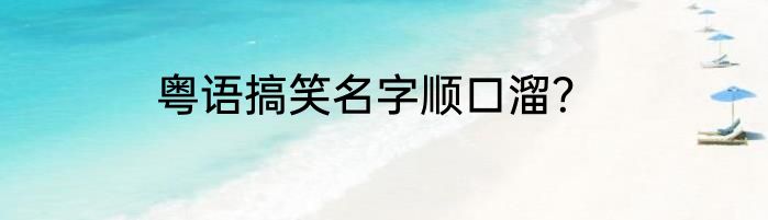 粤语搞笑名字顺口溜？