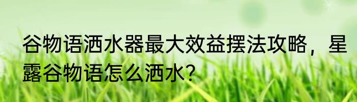 谷物语洒水器最大效益摆法攻略，星露谷物语怎么洒水？