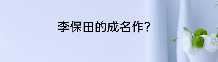 李保田的成名作？