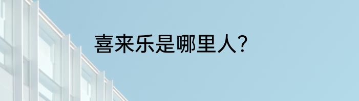 喜来乐是哪里人？