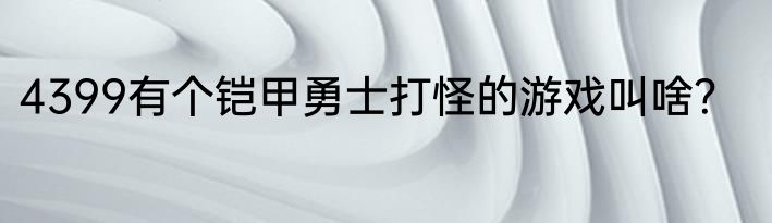 4399有个铠甲勇士打怪的游戏叫啥？