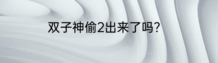 双子神偷2出来了吗？