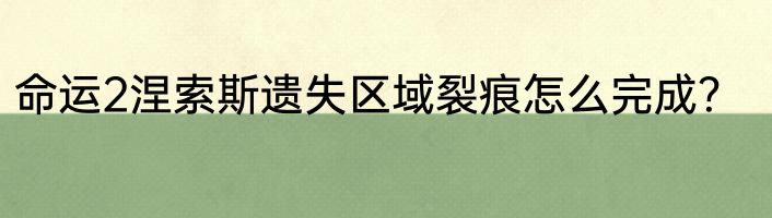 命运2涅索斯遗失区域裂痕怎么完成？