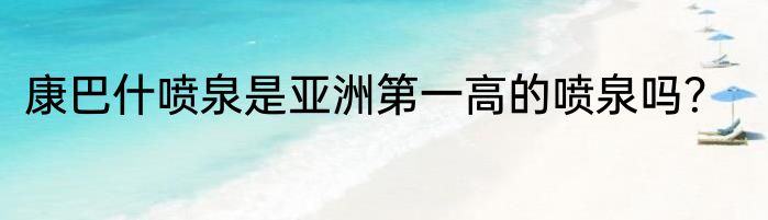 康巴什喷泉是亚洲第一高的喷泉吗？