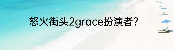怒火街头2grace扮演者？