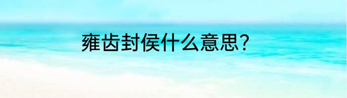 雍齿封侯什么意思？