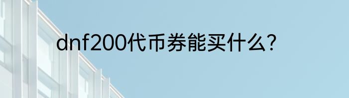 dnf200代币券能买什么？