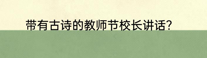 带有古诗的教师节校长讲话？