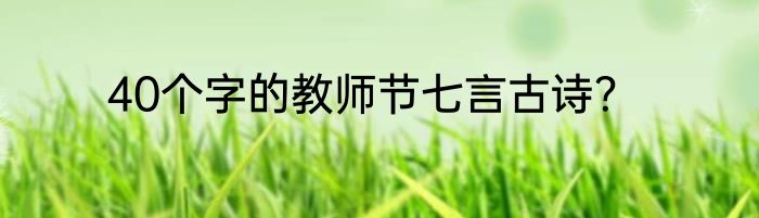 40个字的教师节七言古诗？