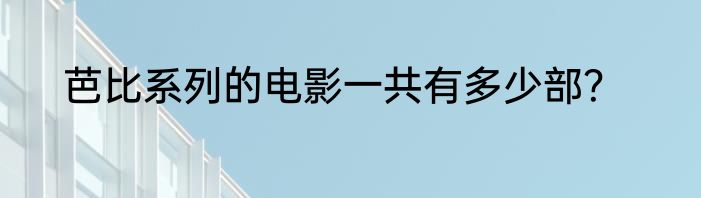 芭比系列的电影一共有多少部？