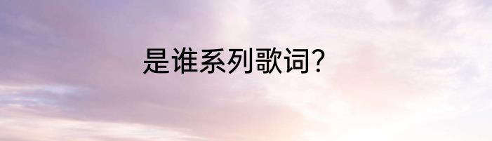 是谁系列歌词？