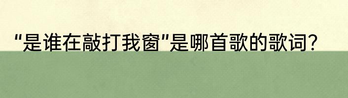“是谁在敲打我窗”是哪首歌的歌词？