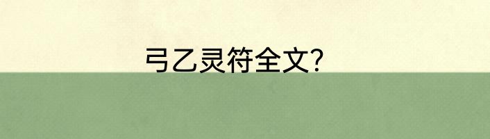 弓乙灵符全文？