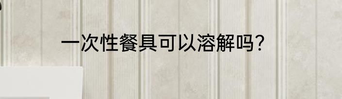 一次性餐具可以溶解吗？