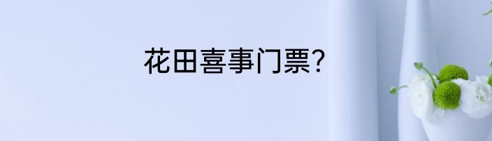 花田喜事门票？
