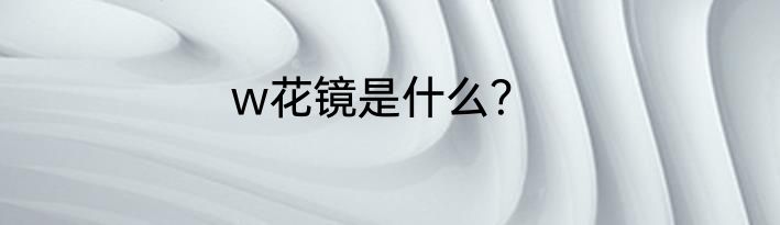 w花镜是什么？