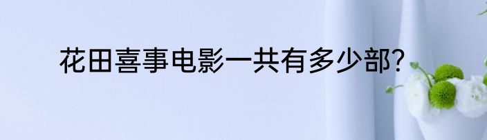 花田喜事电影一共有多少部？